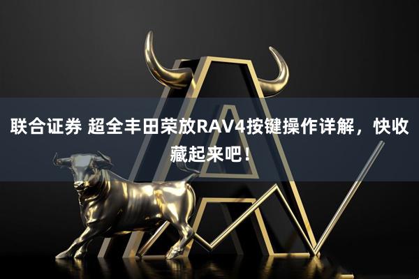 联合证券 超全丰田荣放RAV4按键操作详解，快收藏起来吧！