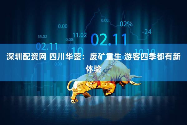 深圳配资网 四川华蓥：废矿重生 游客四季都有新体验