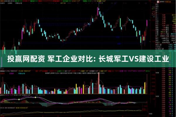 投赢网配资 军工企业对比: 长城军工VS建设工业
