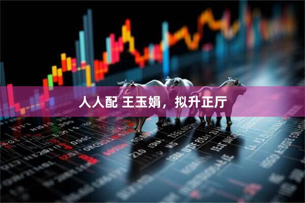 人人配 王玉娟，拟升正厅
