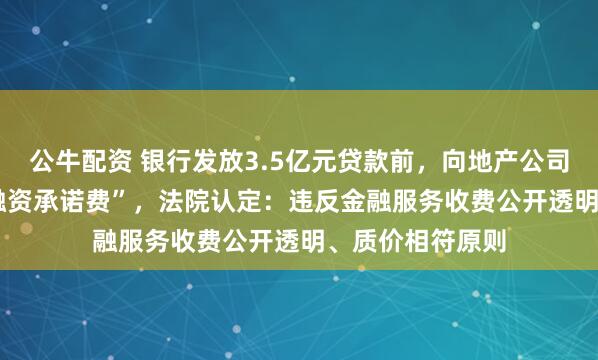 公牛配资 银行发放3.5亿元贷款前，向地产公司收1000万元“融资承诺费”，法院认定：违反金融服务收费公开透明、质价相符原则