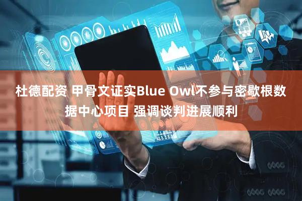 杜德配资 甲骨文证实Blue Owl不参与密歇根数据中心项目 强调谈判进展顺利