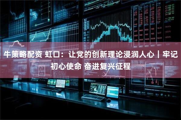 牛策略配资 虹口：让党的创新理论浸润人心｜牢记初心使命 奋进复兴征程